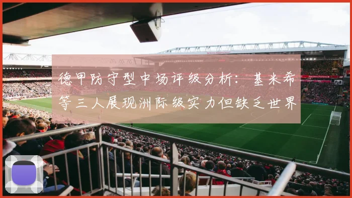德甲防守型中场评级分析：基米希等三人展现洲际级实力但缺乏世界级球员