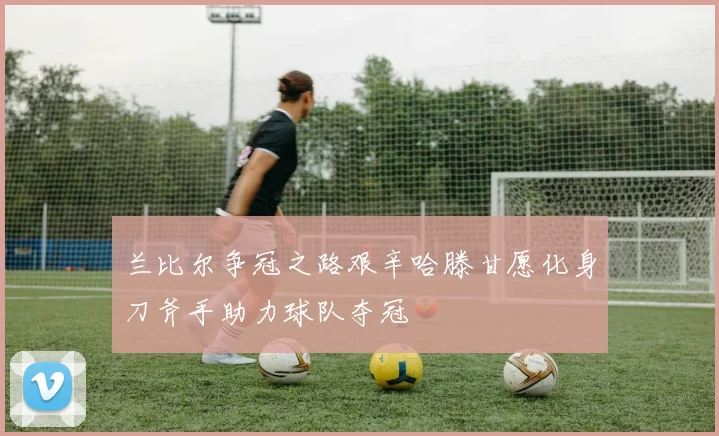 兰比尔争冠之路艰辛哈滕甘愿化身刀斧手助力球队夺冠