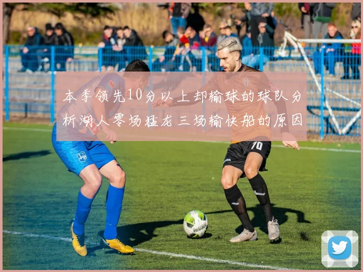 本季领先10分以上却输球的球队分析湖人零场猛龙三场输快船的原因